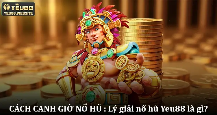 CÁCH CANH GIỜ NỔ HŨ  Lý giải nổ hũ Yeu88 là gì